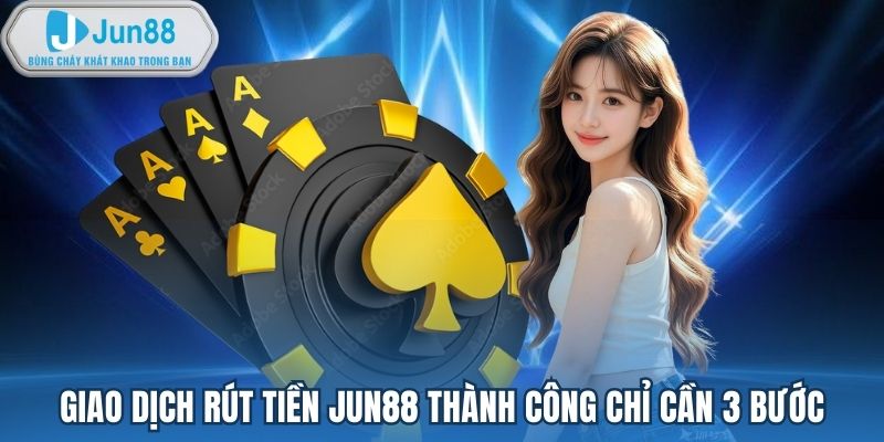 Giao dịch rút tiền Jun88 thành công chỉ cần 3 bước